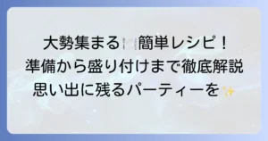 大勢が集まるときの料理：簡単レシピ集！準備から盛り付けまで徹底解説