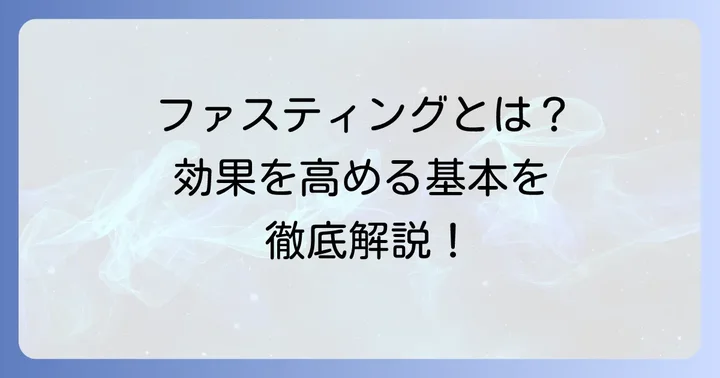 ファスティングとは？基本を知って効果を高める