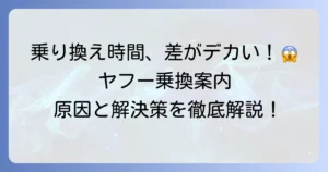 ヤフー乗換案内で乗り換え時間が違うのはなぜ？原因と正確な時間を知る方法を徹底解説