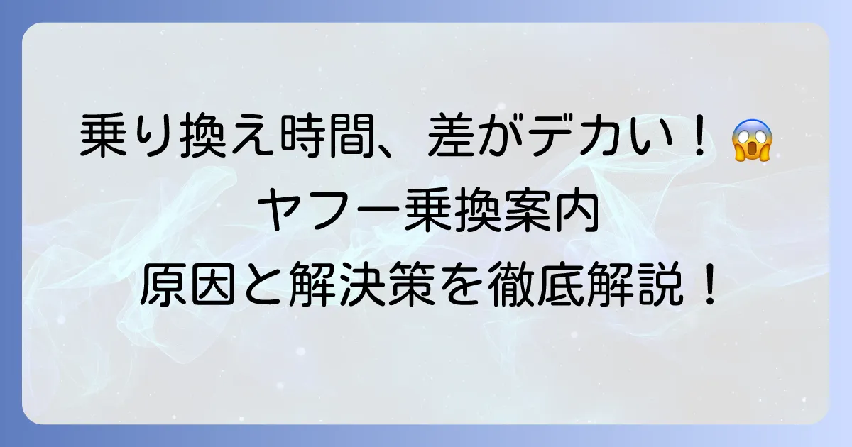 ヤフー乗換案内で乗り換え時間が違うのはなぜ？原因と正確な時間を知る方法を徹底解説