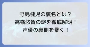 野島健児の裏名「高嶺悠賀」の謎を解明！声優が別名義を使う理由と出演作品
