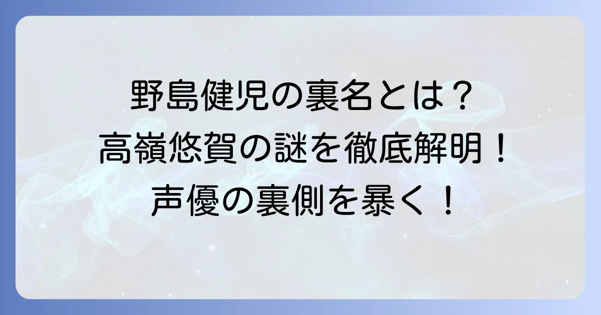 野島健児の裏名「高嶺悠賀」の謎を解明！声優が別名義を使う理由と出演作品