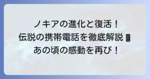 ノキア携帯の歴代モデルを徹底解説！栄光と復活の歴史を振り返る