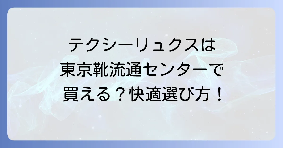 テクシーリュクスは東京靴流通センターで買える？快適ビジネスシューズの選び方と魅力
