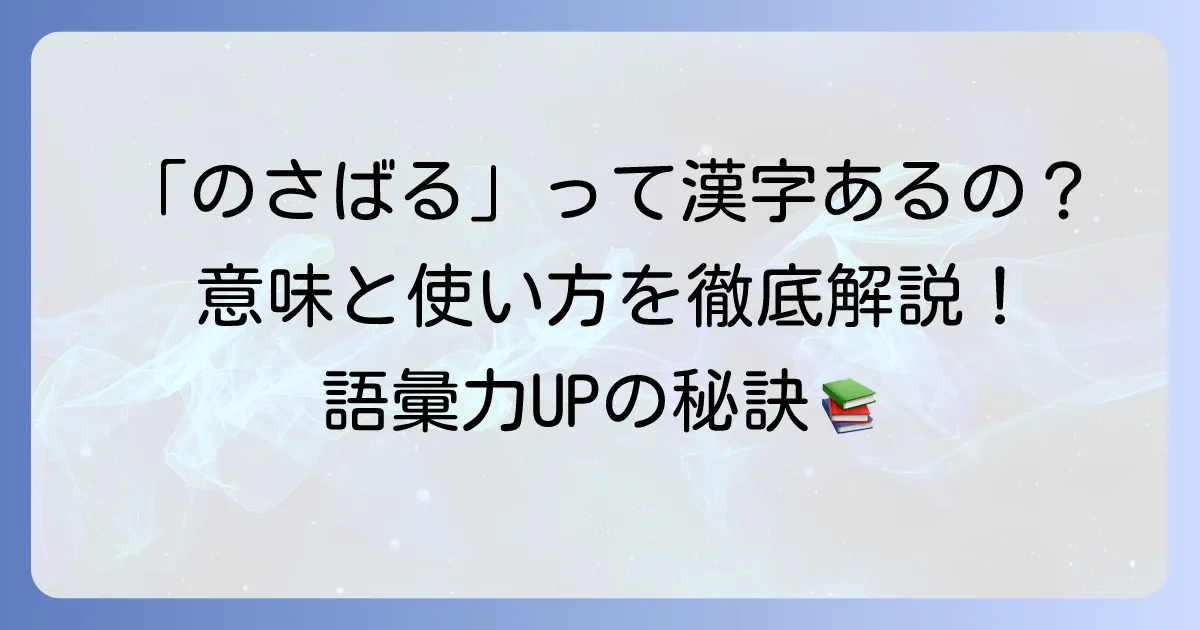 「のさばる」の漢字表記は？意味と正しい使い方、類語を詳しく解説
