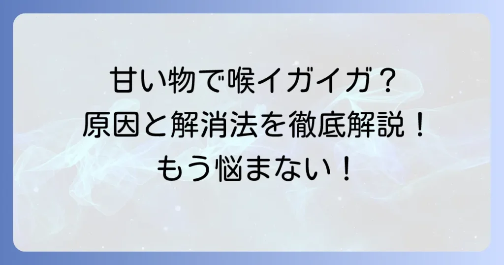 甘いものが喉をイガイガさせる原因と対策を徹底解説！不快感を解消するコツ