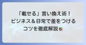 「載せる」の言い換え表現を徹底解説！ビジネスから日常まで使い分けのコツ