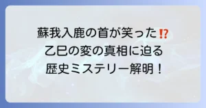 蘇我入鹿の首が笑ったとされるのはなぜか？乙巳の変の真相と歴史的背景を紐解く