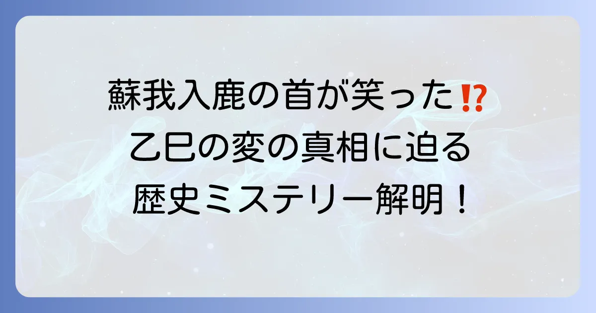 蘇我入鹿の首が笑ったとされるのはなぜか?乙巳の変の真相と歴史的背景を紐解く