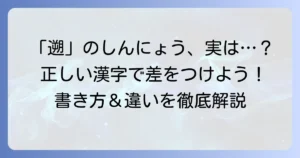 「遡」のしんにょうなしは間違い？正しい漢字「遡」の書き方と「朔」との違いを徹底解説