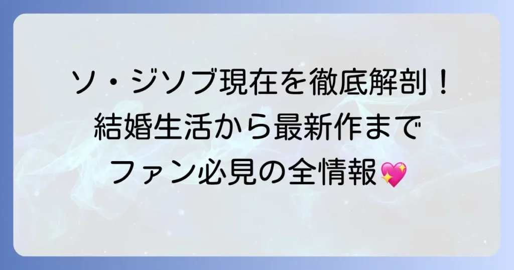 ソ・ジソブの現在の活動状況を徹底解説！最新情報からプライベートまで網羅