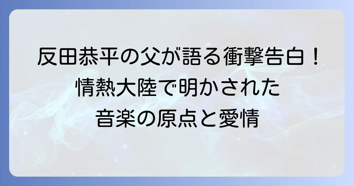 反田恭平の父と情熱大陸が明かす、音楽の原点と深い愛情