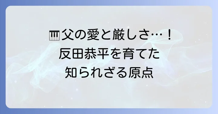 反田恭平の音楽の才能を育んだ父の存在