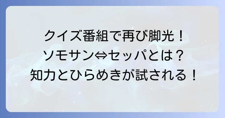 クイズ番組「クイズ・ソモサン⇔セッパ！」で再注目