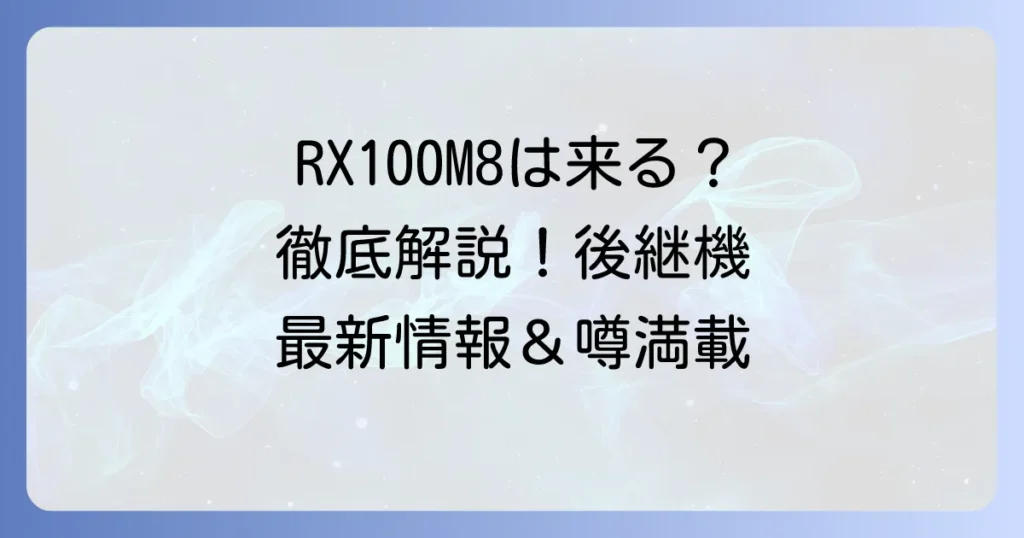 Sony RX100M8の最新情報と現状を徹底解説！後継機はいつ出る？