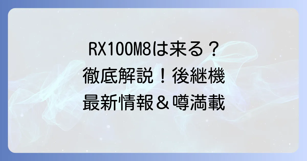 Sony RX100M8の最新情報と現状を徹底解説！後継機はいつ出る？