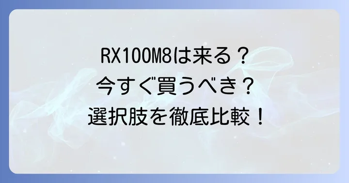 RX100M8を待つべきか？今選ぶべきカメラの選択肢