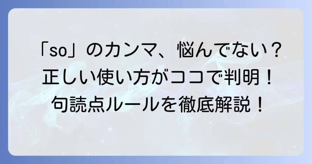 「so」接続詞のカンマなし？疑問を解決！英語の正しい使い方と句読点ルール