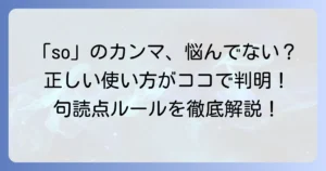 「so」接続詞のカンマなし？疑問を解決！英語の正しい使い方と句読点ルール