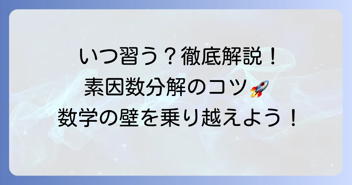 素因数分解はいつ習う?中学数学の重要単元を徹底解説