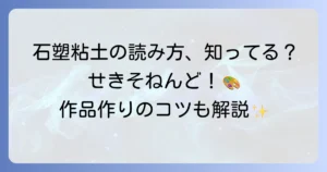 石塑粘土の読み方を徹底解説！特徴から使い方まで知って作品作りを楽しもう