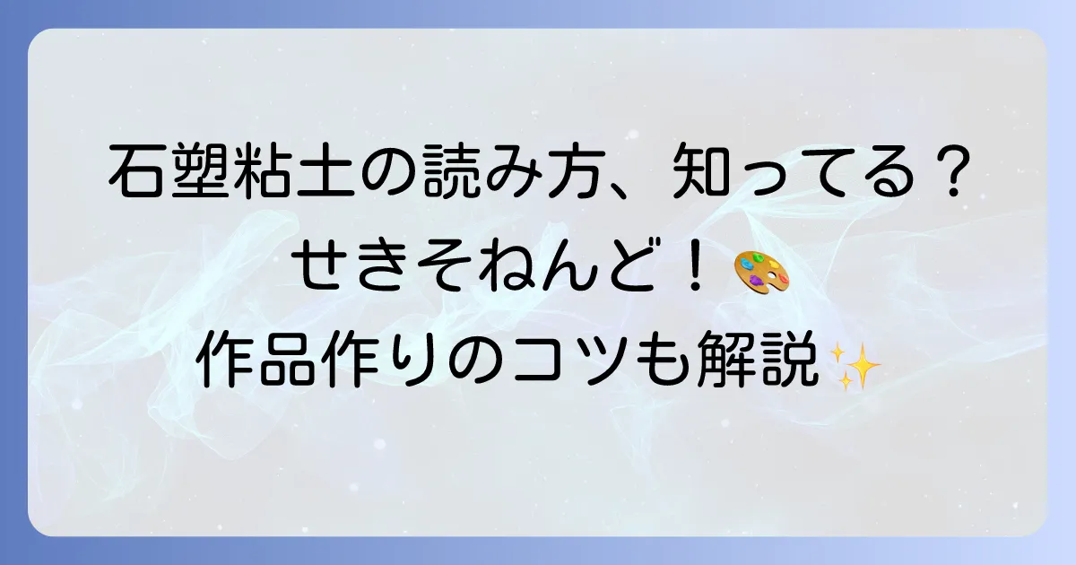 石塑粘土の読み方を徹底解説！特徴から使い方まで知って作品作りを楽しもう
