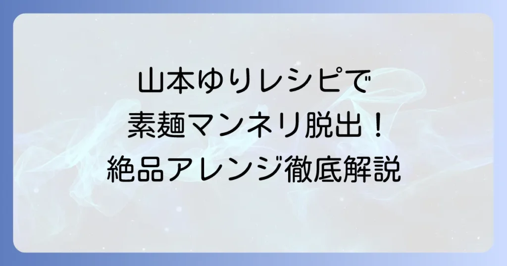 山本ゆりさんの素麺レシピでマンネリ解消！絶品簡単アレンジを徹底解説