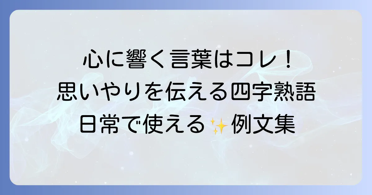相手を思いやる四字熟語を徹底解説！心遣いを伝える言葉と実践方法