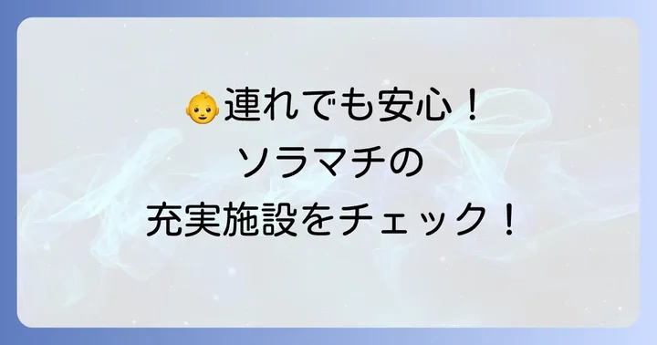 赤ちゃん連れでも安心！ソラマチの充実した施設