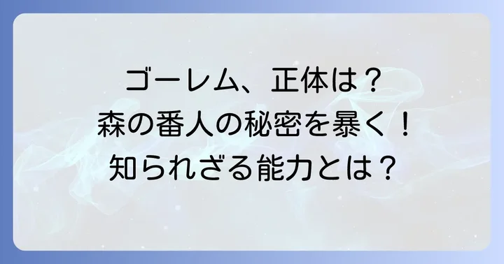 ゴーレムの正体に迫る！その本質と能力