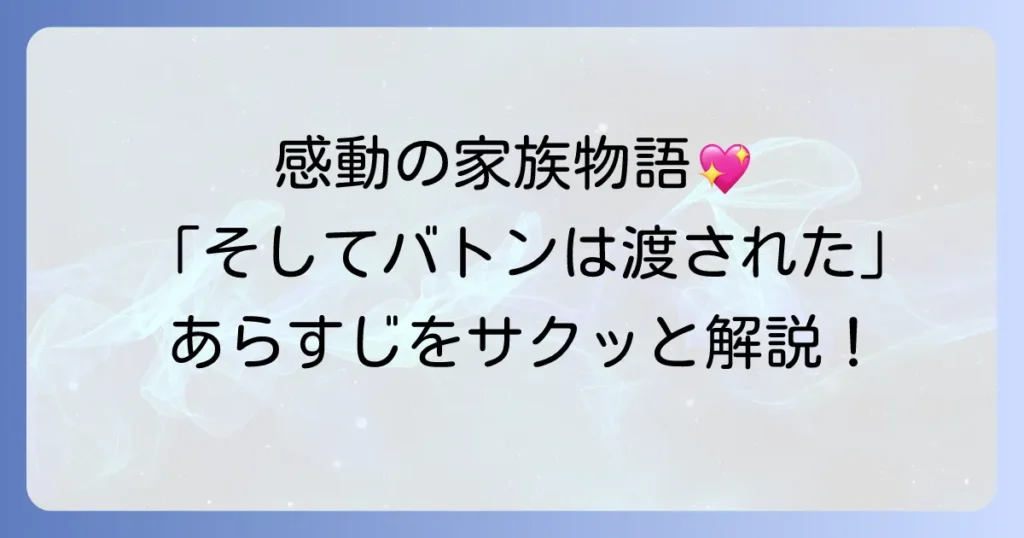そしてバトンは渡されたのあらすじを短く解説！感動の家族物語をサクッと知りたいあなたへ