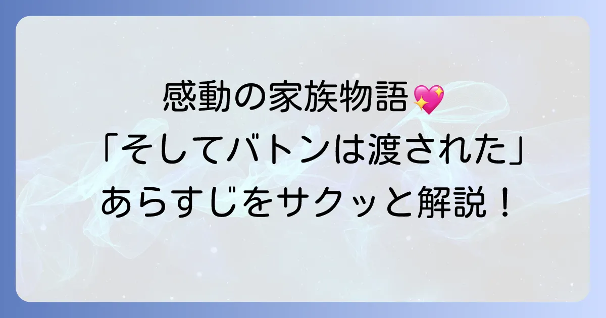 そしてバトンは渡されたのあらすじを短く解説！感動の家族物語をサクッと知りたいあなたへ