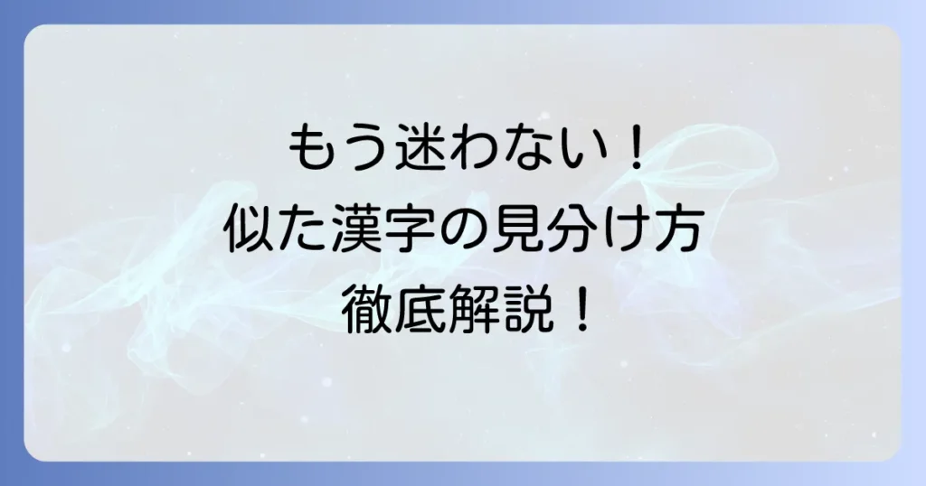似た漢字の見分け方と覚え方を徹底解説！もう間違えないための学習方法
