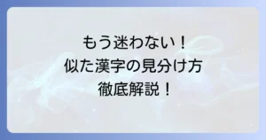 似た漢字の見分け方と覚え方を徹底解説！もう間違えないための学習方法