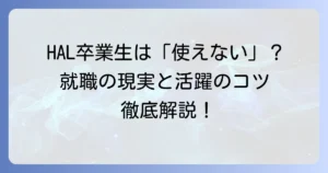 HAL卒業生は本当に使えないのか？就職の現実と活躍するためのコツを徹底解説