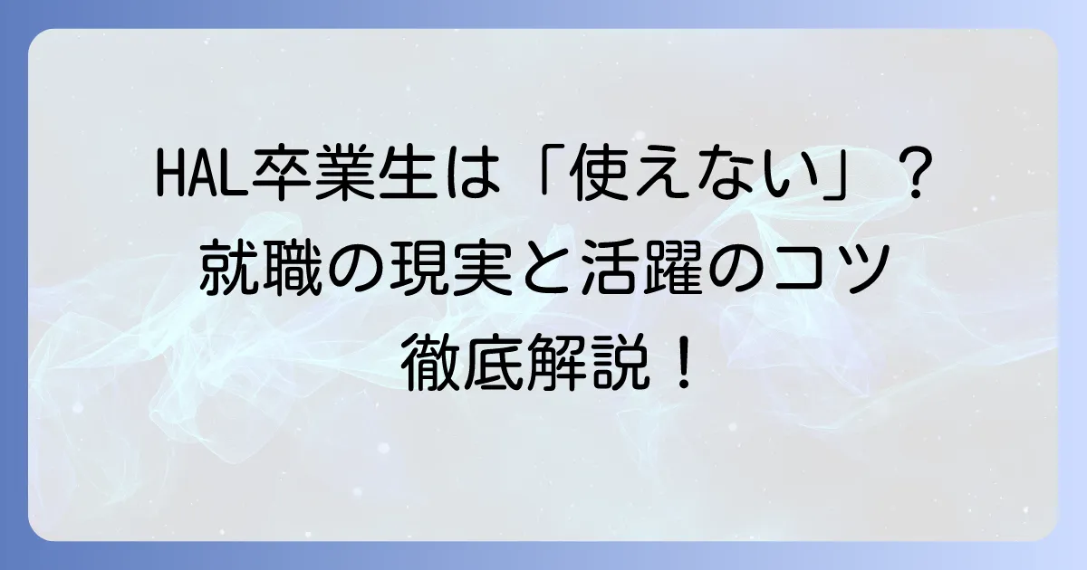 HAL卒業生は本当に使えないのか?就職の現実と活躍するためのコツを徹底解説