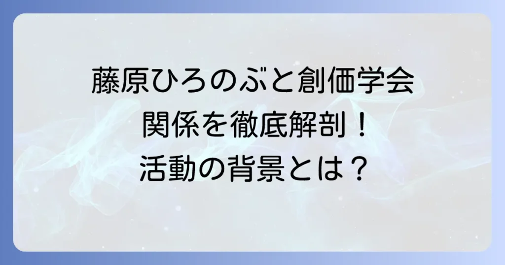 藤原ひろのぶ氏と創価学会との関係を徹底解説！彼の活動と背景に迫る