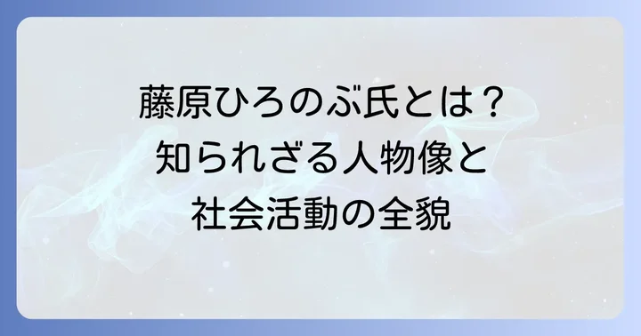 藤原ひろのぶ氏とは？そのプロフィールと社会活動の概要