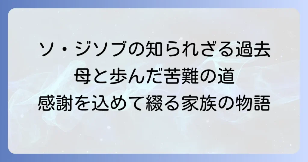 ソ・ジソブとお母さんとの絆：苦難を乗り越え支え合った家族の物語