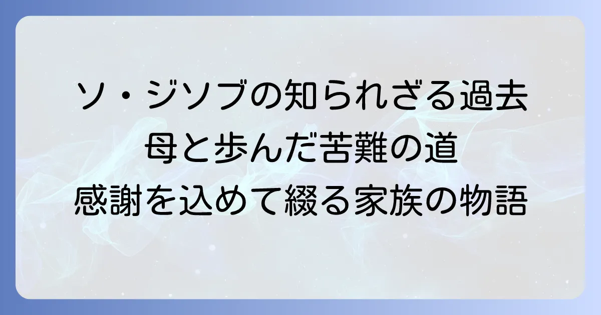 ソ・ジソブとお母さんとの絆:苦難を乗り越え支え合った家族の物語