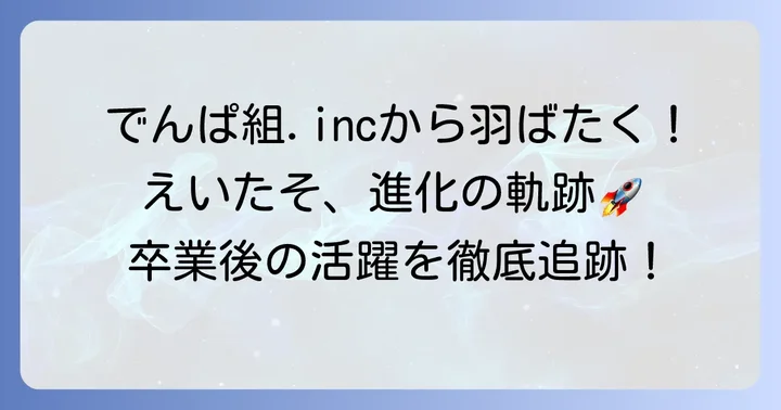 でんぱ組.incでの輝かしい活動と卒業後の進化
