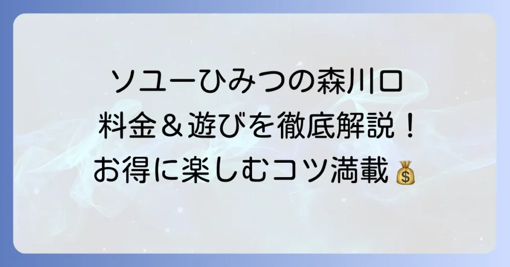 ソユーひみつの森川口の料金体系を徹底解説！お得な利用方法も紹介