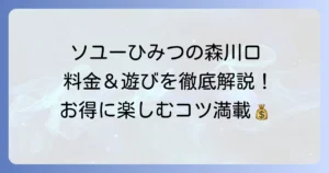 ソユーひみつの森川口の料金体系を徹底解説！お得な利用方法も紹介