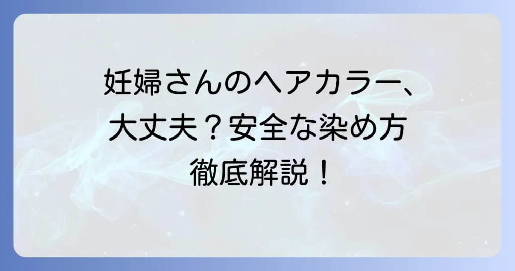 妊婦が髪の毛を染めるのは大丈夫？安全な方法と注意点を徹底解説