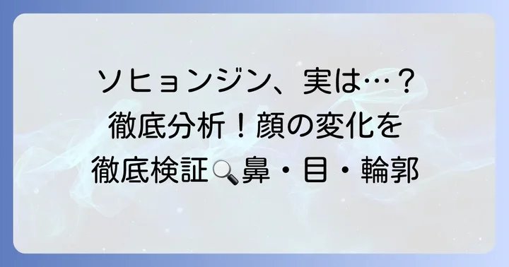 疑惑の部位を徹底分析！鼻、目、輪郭の変化を詳しく考察