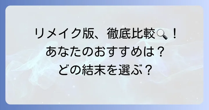 リメイク作品ごとの違いを徹底比較！あなたのおすすめは？
