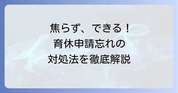 育休申請忘れの具体的な対処法と進め方