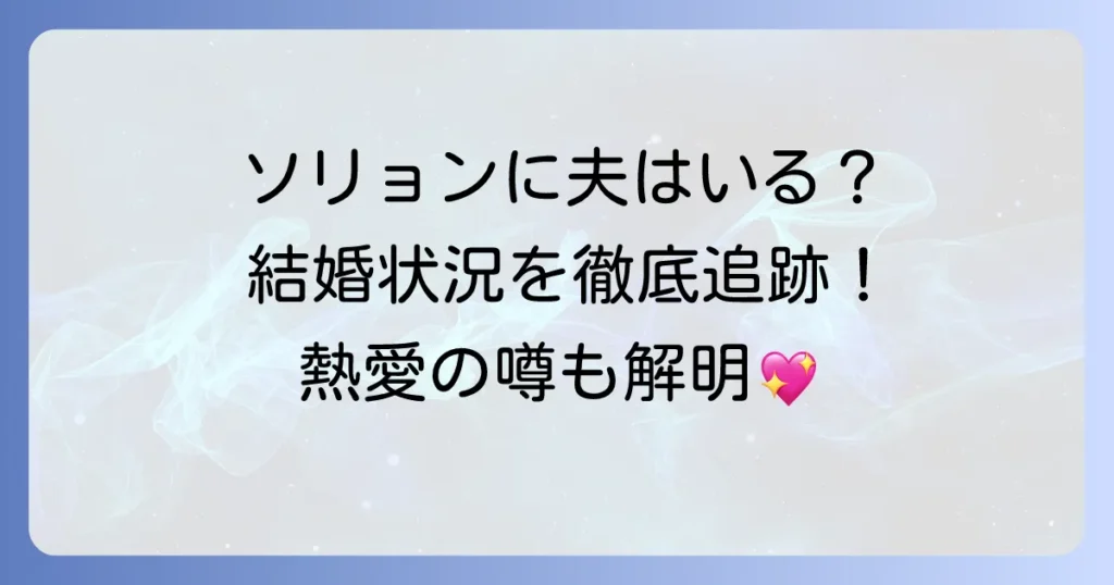 ソリョンに夫はいる？現在の結婚状況や熱愛の噂を徹底解説！