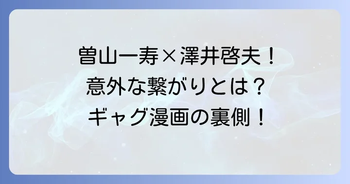ギャグ漫画界のレジェンド！曽山一寿先生と澤井啓夫先生の深い交流