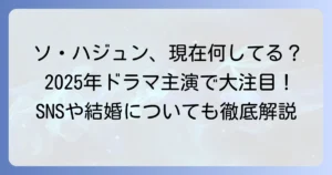 ソ・ハジュンは現在何してる？最新ドラマ出演情報と活動状況を徹底解説